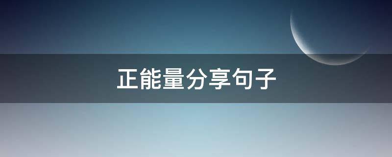 正能量分享句子（正能量 分享）