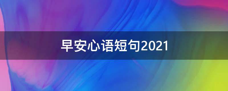 早安心语短句2021（早安心语短句2020）