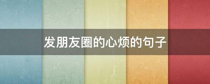 发朋友圈的心烦的句子（发朋友圈心情烦的句）