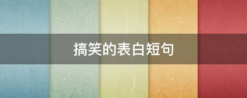 搞笑的表白短句（搞笑的表白短句英文）