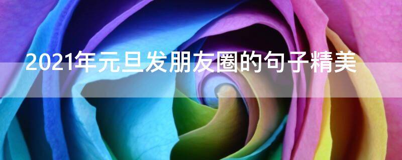 2021年元旦发朋友圈的句子精美 2021元旦发朋友圈的说说