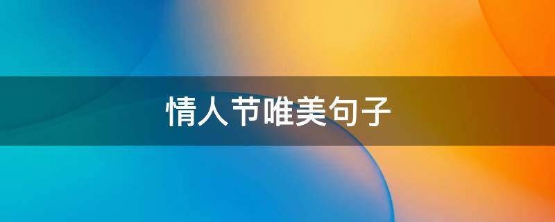 情人节唯美句子（情人节唯美句子说说）