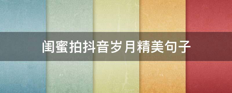 闺蜜拍抖音岁月精美句子 闺蜜拍抖音的文案