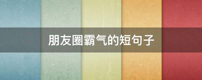 朋友圈霸气的短句子 朋友圈霸气的短句子大全