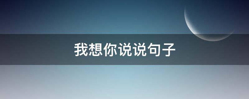 我想你说说句子（最暖心的情话想你了）