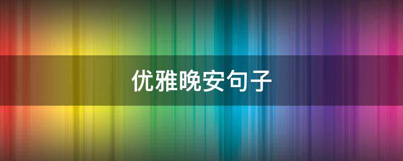 优雅晚安句子 优雅晚安的句子