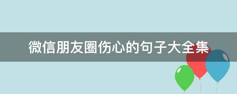 微信朋友圈伤心的句子大全集