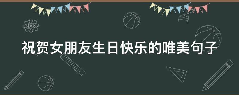祝贺女朋友生日快乐的唯美句子