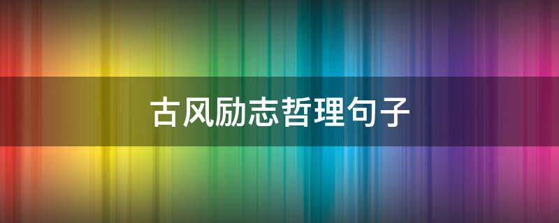 古风励志哲理句子（古风励志哲理句子精选）