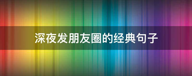 深夜发朋友圈的经典句子 深夜发朋友圈的经典句子图片