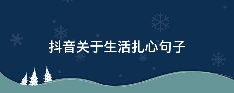 抖音关于生活扎心句子（关于生活的抖音文案）