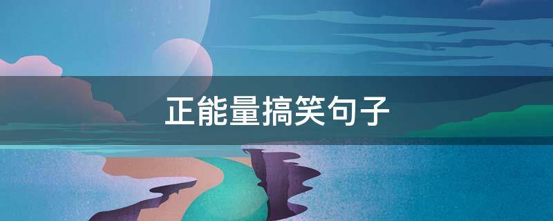 正能量搞笑句子（正能量搞笑句子励志短句子图片）