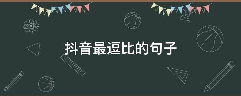 抖音最逗比的句子 抖音比较逗比的句子