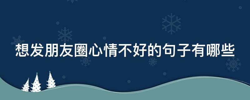 想发朋友圈心情不好的句子有哪些
