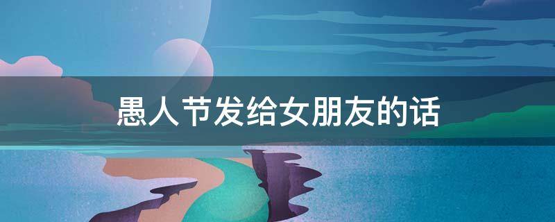 愚人节发给女朋友的话