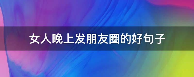 女人晚上发朋友圈的好句子（女人晚上发朋友圈的好句子图片）