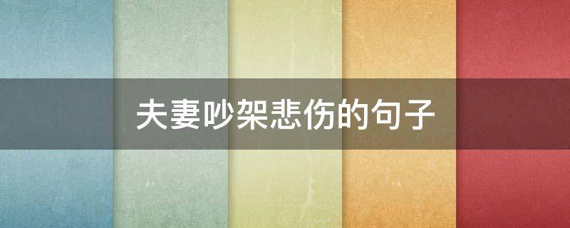 夫妻吵架悲伤的句子（夫妻吵架悲伤的句子简短）