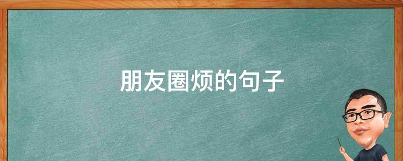 朋友圈烦的句子 朋友圈很烦的句子