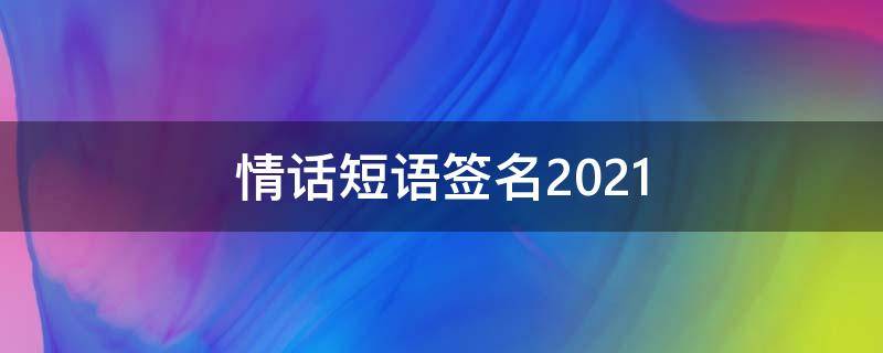 情话短语签名2021 情话个性签名短句
