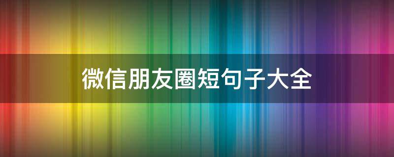 微信朋友圈短句子大全 微信朋友圈简单干净短句8