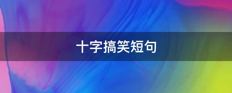 十字搞笑短句 十字搞笑句子
