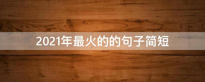 2021年最火的的句子简短（2020年最火的的句子简短）
