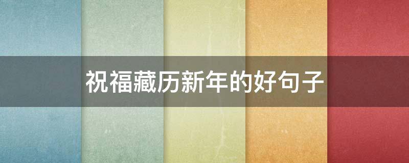 祝福藏历新年的好句子（祝福藏历新年的好句子图片视频）