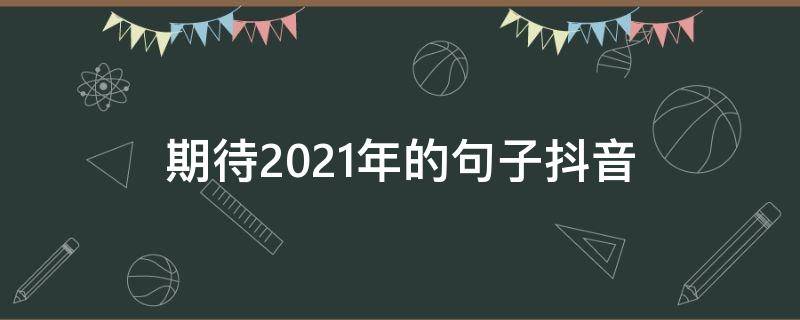 期待2021年的句子抖音 期待2021年的句子抖音短句