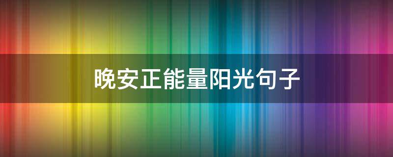 晚安正能量阳光句子（晚安正能量的短句）