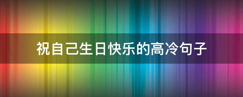 祝自己生日快乐的高冷句子 祝自己生日快乐的高冷句子图片