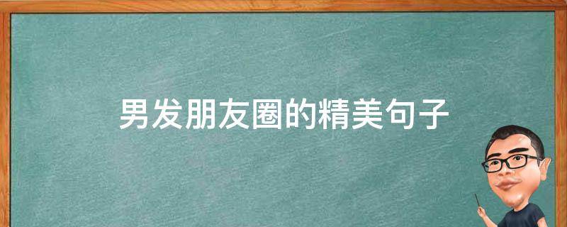 男发朋友圈的精美句子 男发朋友圈的说说