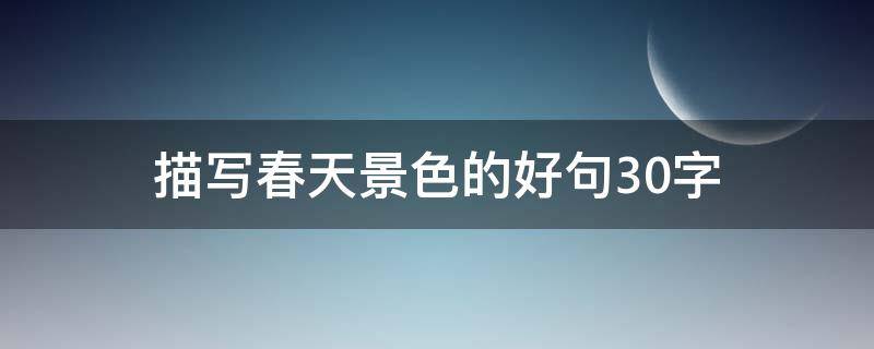 描写春天景色的好句30字 描写春天景色的好句20字