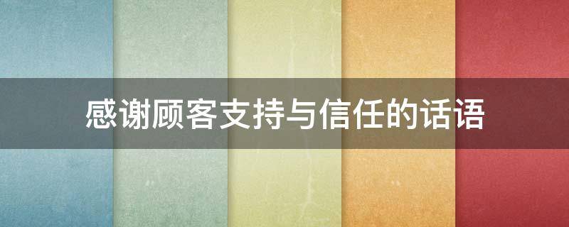 感谢顾客支持与信任的话语 感谢顾客支持与信任的话语怎么说