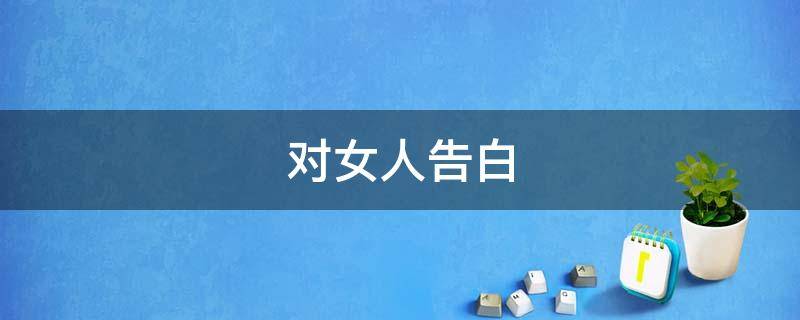 对女人告白 对女人告白的话