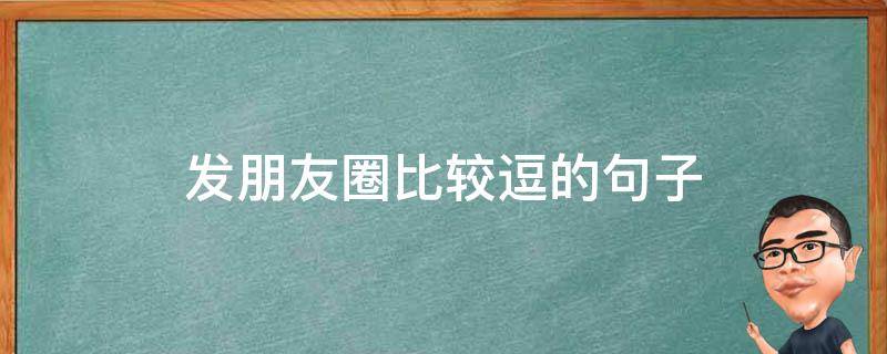 发朋友圈比较逗的句子（发朋友圈比较逗的句子搞笑）