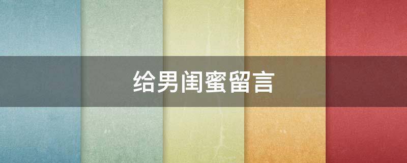 给男闺蜜留言 给男闺蜜留言的暖心话