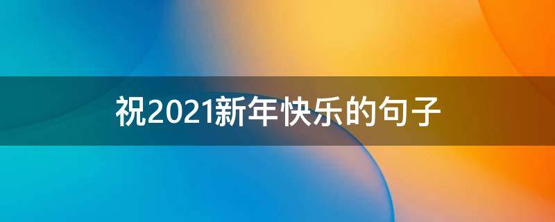 祝2021新年快乐的句子