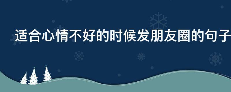 适合心情不好的时候发朋友圈的句子（适合心情不好的时候发朋友圈的句子工作）