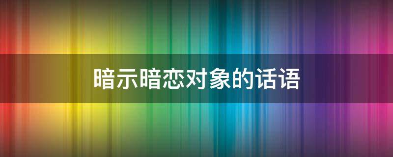 暗示暗恋对象的话语