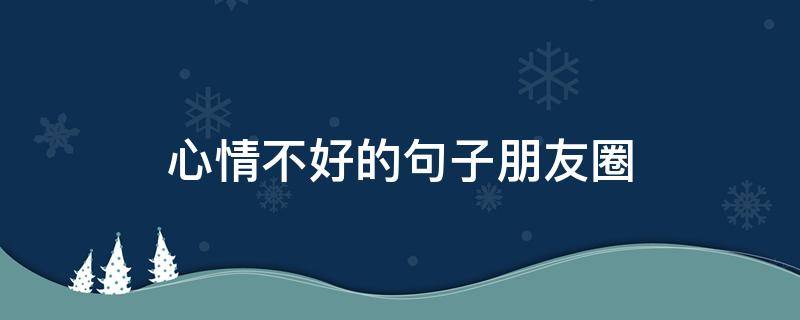 心情不好的句子朋友圈（适合心情低落的句子）
