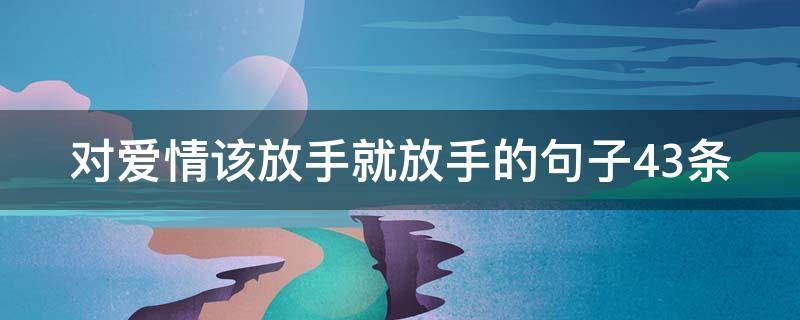 对爱情该放手就放手的句子43条（对爱情该放手就放手的句子43条图片）
