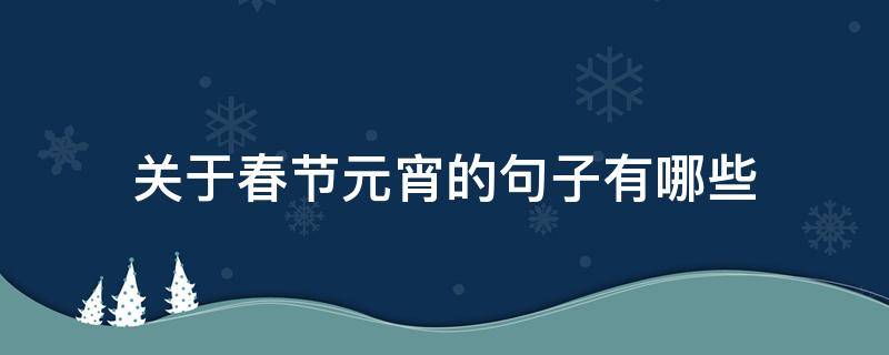 关于春节元宵的句子有哪些 关于春节或元宵节的句子