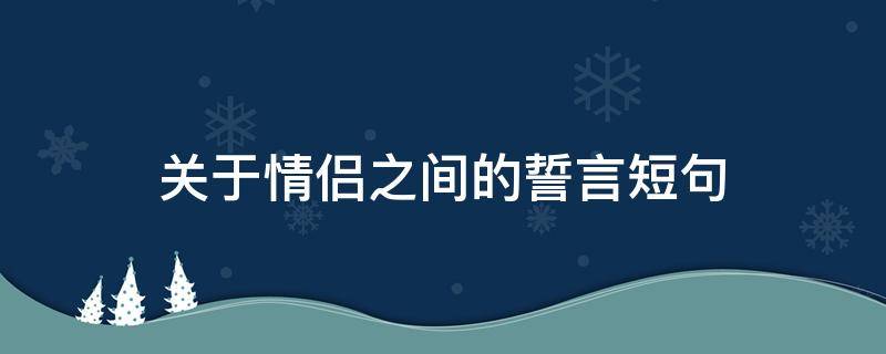 关于情侣之间的誓言短句 关于情侣之间的誓言短句子