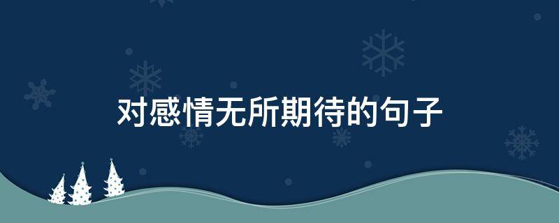 对感情无所期待的句子 对感情无所期待的句子简短