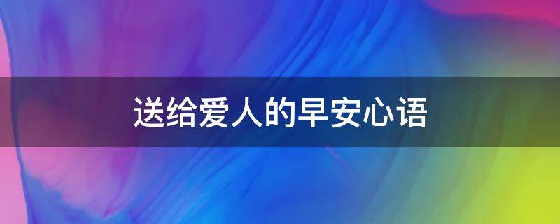 送给爱人的早安心语（送给爱人的早安心语短句）