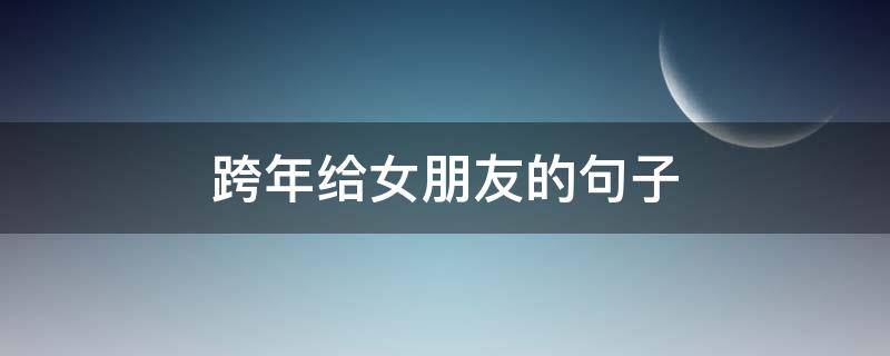 跨年给女朋友的句子 跨年给女朋友的句子搞笑
