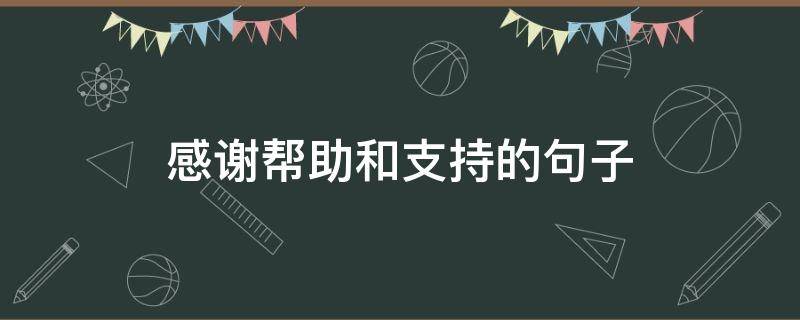 感谢帮助和支持的句子（感谢帮助和支持的说说）