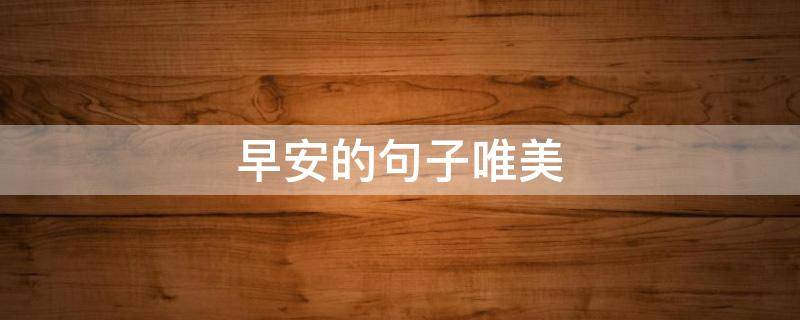 早安的句子唯美（早安的句子唯美超短句）