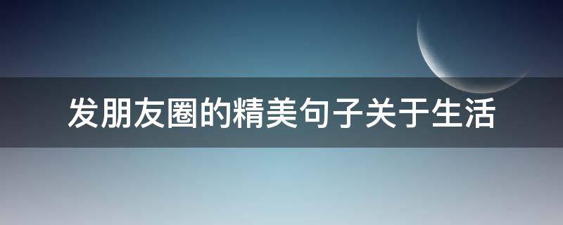 发朋友圈的精美句子关于生活