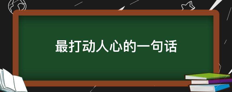 最打动人心的一句话（最打动人心的一句话是什么）